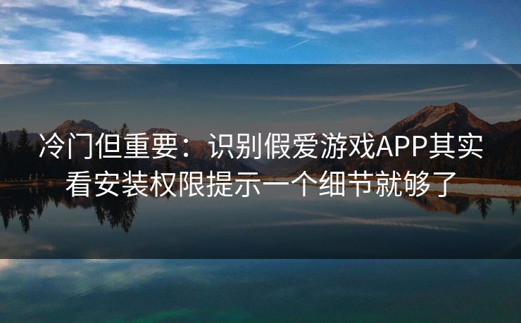 冷门但重要：识别假爱游戏APP其实看安装权限提示一个细节就够了
