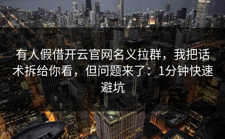有人假借开云官网名义拉群，我把话术拆给你看，但问题来了：1分钟快速避坑
