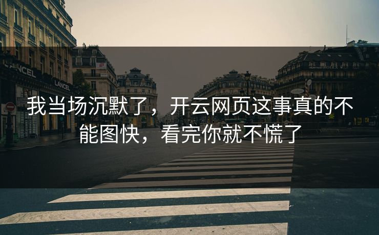 我当场沉默了，开云网页这事真的不能图快，看完你就不慌了