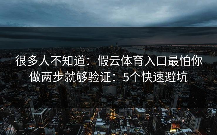 很多人不知道：假云体育入口最怕你做两步就够验证：5个快速避坑