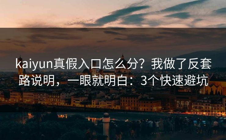 kaiyun真假入口怎么分？我做了反套路说明，一眼就明白：3个快速避坑
