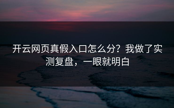 开云网页真假入口怎么分？我做了实测复盘，一眼就明白