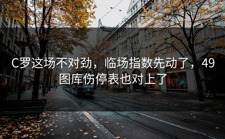 C罗这场不对劲，临场指数先动了，49图库伤停表也对上了