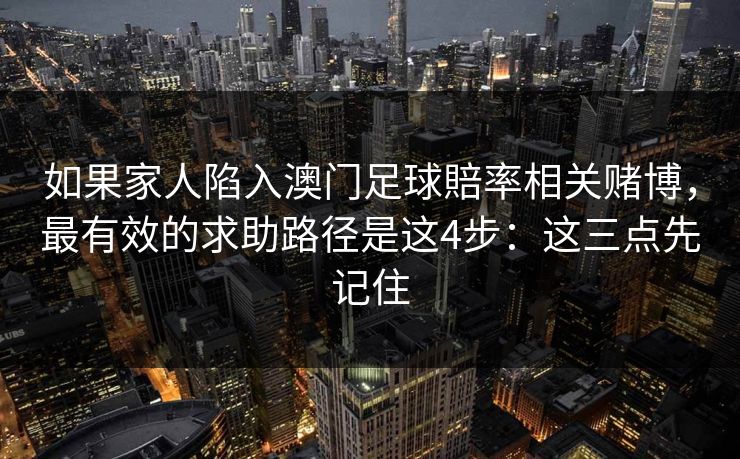如果家人陷入澳门足球賠率相关赌博，最有效的求助路径是这4步：这三点先记住