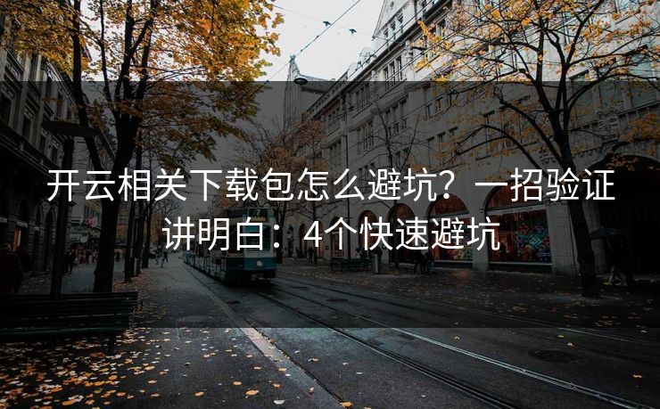 开云相关下载包怎么避坑?一招验证讲明白:4个快速避坑 开云相关下载包怎么避坑?一招验证讲明白:4个快速避坑